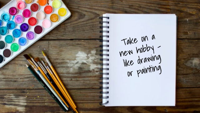 Try new hobbies- like painting, drawing, exercising, or keeping a healthy plant - to fill up your time. 